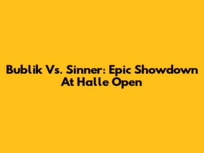 Bublik Vs. Sinner: Epic Showdown At Halle Open