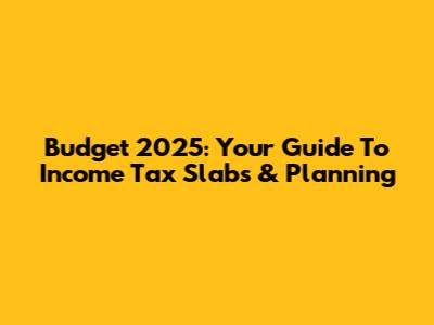 Budget 2025: Your Guide To Income Tax Slabs & Planning