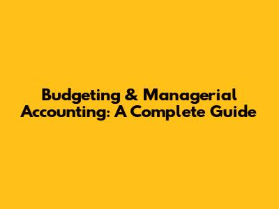Budgeting & Managerial Accounting: A Complete Guide