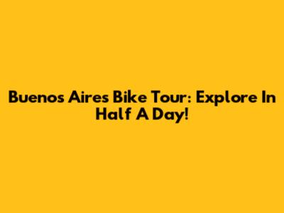 Buenos Aires Bike Tour: Explore In Half A Day!