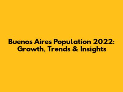 Buenos Aires Population 2022: Growth, Trends & Insights