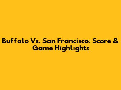 Buffalo Vs. San Francisco: Score & Game Highlights