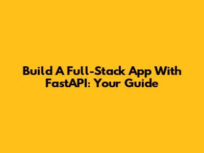 Build A Full-Stack App With FastAPI: Your Guide