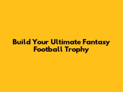 Build Your Ultimate Fantasy Football Trophy