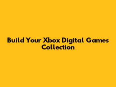 Build Your Xbox Digital Games Collection