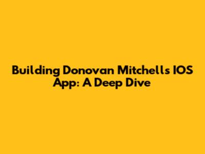 Building Donovan Mitchell's IOS App: A Deep Dive