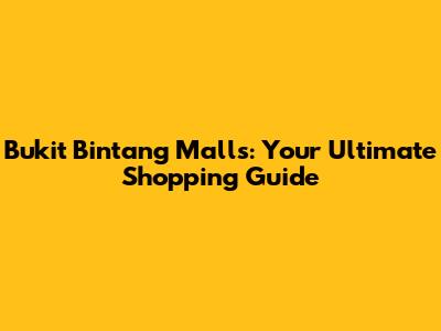 Bukit Bintang Malls: Your Ultimate Shopping Guide