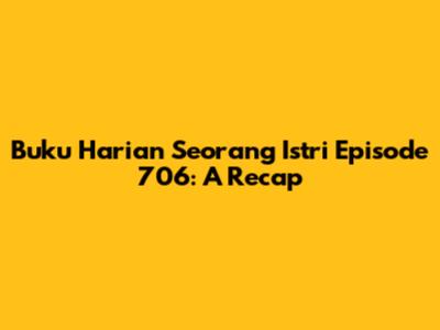 Buku Harian Seorang Istri Episode 706: A Recap