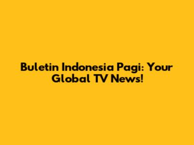 Buletin Indonesia Pagi: Your Global TV News!