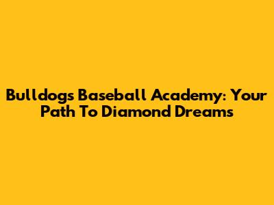 Bulldogs Baseball Academy: Your Path To Diamond Dreams