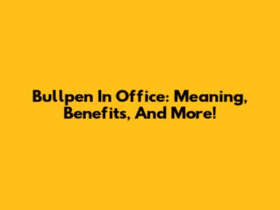 Bullpen In Office: Meaning, Benefits, And More!