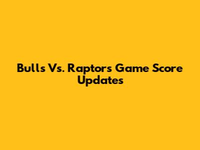 Bulls Vs. Raptors Game Score Updates