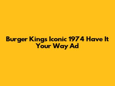 Burger King's Iconic 1974 'Have It Your Way' Ad