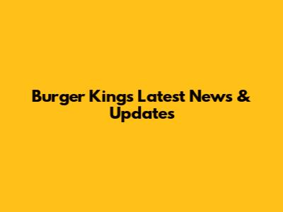 Burger King's Latest News & Updates