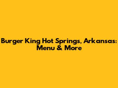 Burger King Hot Springs, Arkansas: Menu & More