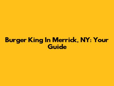Burger King In Merrick, NY: Your Guide