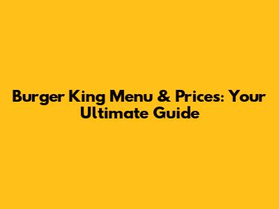 Burger King Menu & Prices: Your Ultimate Guide