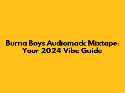 Burna Boy's Audiomack Mixtape: Your 2024 Vibe Guide