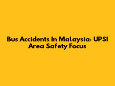 Bus Accidents In Malaysia: UPSI Area Safety Focus
