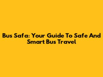 Bus Safa: Your Guide To Safe And Smart Bus Travel