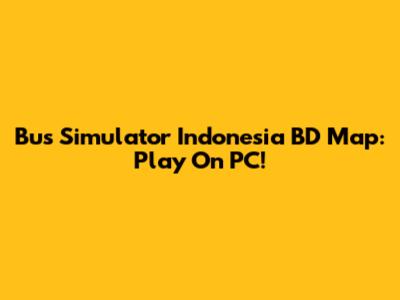 Bus Simulator Indonesia BD Map: Play On PC!
