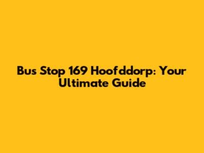 Bus Stop 169 Hoofddorp: Your Ultimate Guide