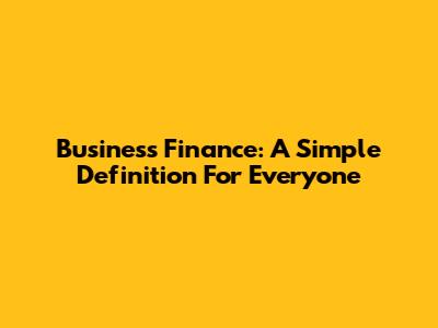 Business Finance: A Simple Definition For Everyone