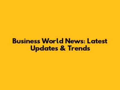 Business World News: Latest Updates & Trends