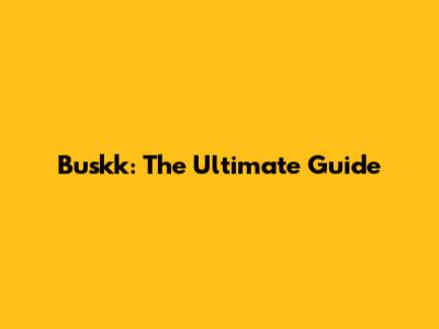 Buskk: The Ultimate Guide