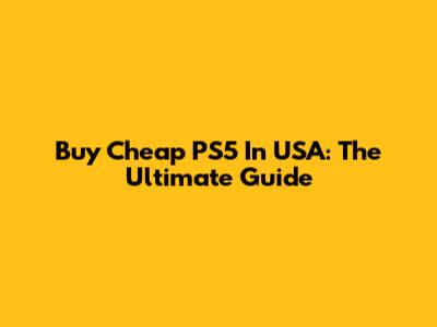 Buy Cheap PS5 In USA: The Ultimate Guide