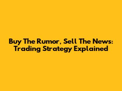 Buy The Rumor, Sell The News: Trading Strategy Explained