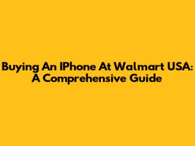Buying An IPhone At Walmart USA: A Comprehensive Guide