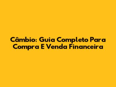 Câmbio: Guia Completo Para Compra E Venda Financeira