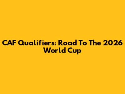 CAF Qualifiers: Road To The 2026 World Cup