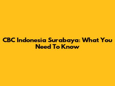 CBC Indonesia Surabaya: What You Need To Know