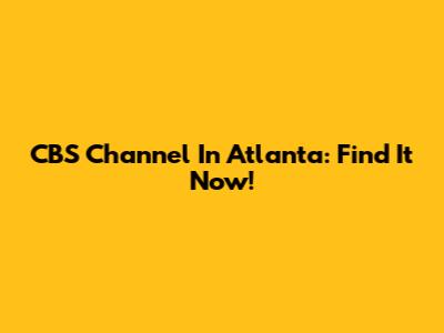 CBS Channel In Atlanta: Find It Now!