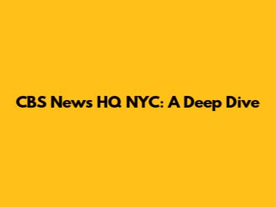 CBS News HQ NYC: A Deep Dive