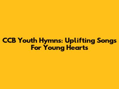 CCB Youth Hymns: Uplifting Songs For Young Hearts