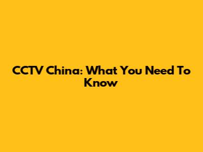 CCTV China: What You Need To Know