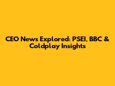 CEO News Explored: PSEI, BBC & Coldplay Insights