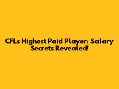 CFL's Highest Paid Player: Salary Secrets Revealed!