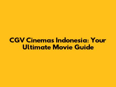 CGV Cinemas Indonesia: Your Ultimate Movie Guide