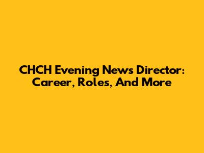 CHCH Evening News Director: Career, Roles, And More