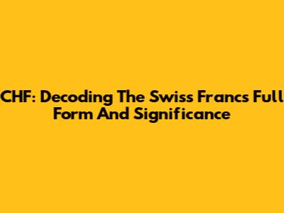 CHF: Decoding The Swiss Franc's Full Form And Significance