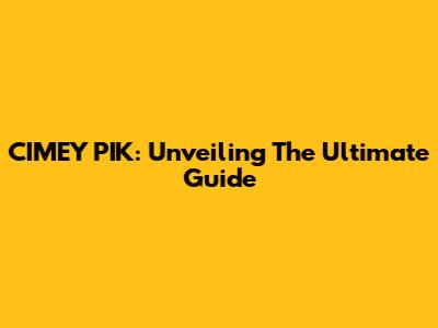CIMEY PIK: Unveiling The Ultimate Guide