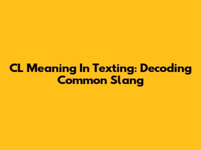 CL Meaning In Texting: Decoding Common Slang