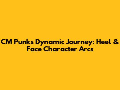CM Punk's Dynamic Journey: Heel & Face Character Arcs