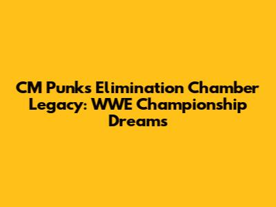 CM Punk's Elimination Chamber Legacy: WWE Championship Dreams