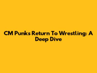CM Punk's Return To Wrestling: A Deep Dive