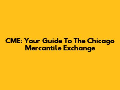 CME: Your Guide To The Chicago Mercantile Exchange
